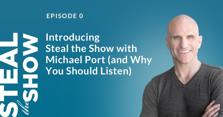 000 Introducing Steal the Show with Michael Port (and Why You Should Listen)